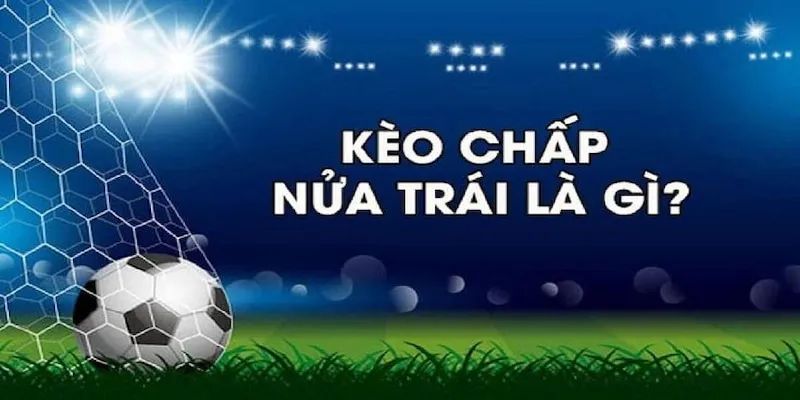 Tổng quan kèo chấp nữa trái là gì