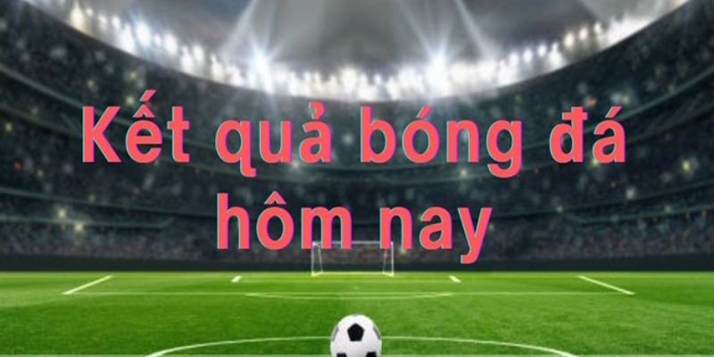 Vai trò kết quả bóng đá hôm nay